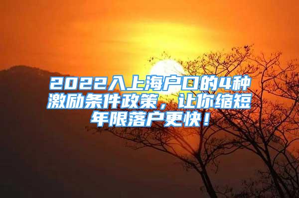 2022入上海户口的4种激励条件政策，让你缩短年限落户更快！