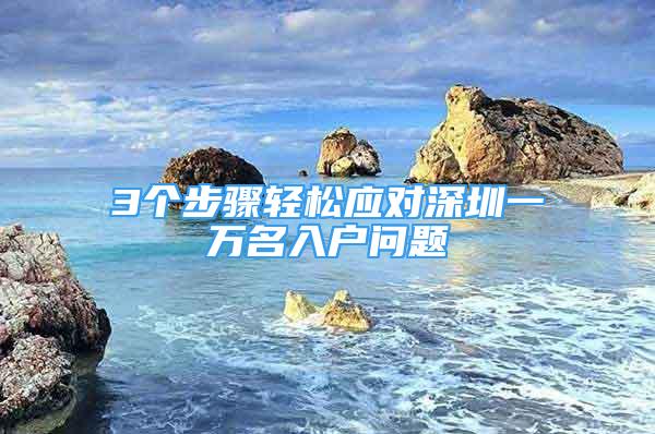 3个步骤轻松应对深圳一万名入户问题