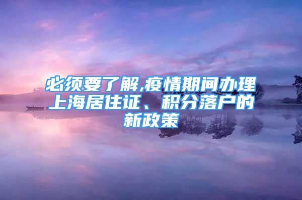 必须要了解,疫情期间办理上海居住证、积分落户的新政策