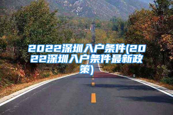 2022深圳入户条件(2022深圳入户条件最新政策)