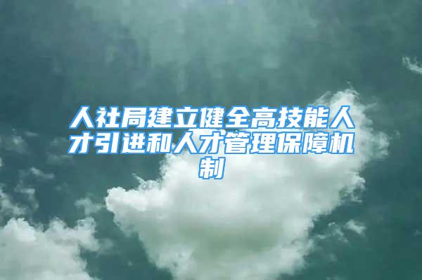 人社局建立健全高技能人才引进和人才管理保障机制