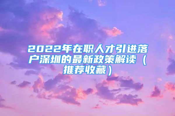 2022年在职人才引进落户深圳的最新政策解读（推荐收藏）