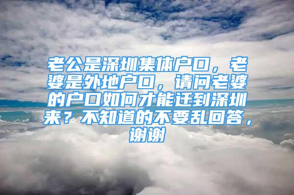 老公是深圳集体户口，老婆是外地户口，请问老婆的户口如何才能迁到深圳来？不知道的不要乱回答，谢谢