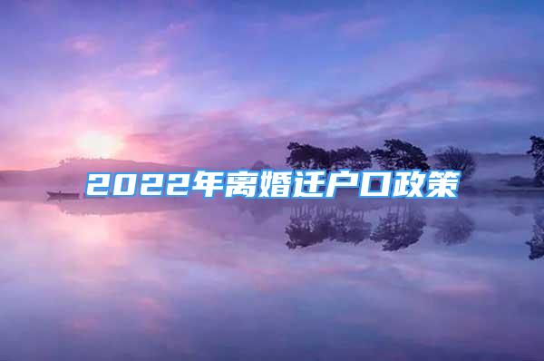 2022年离婚迁户口政策