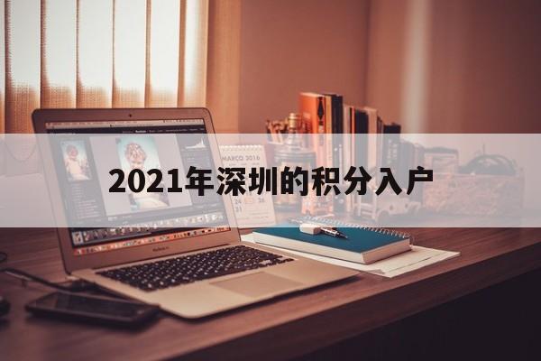 2021年深圳的积分入户(深圳积分入户2021年条件) 深圳积分入户