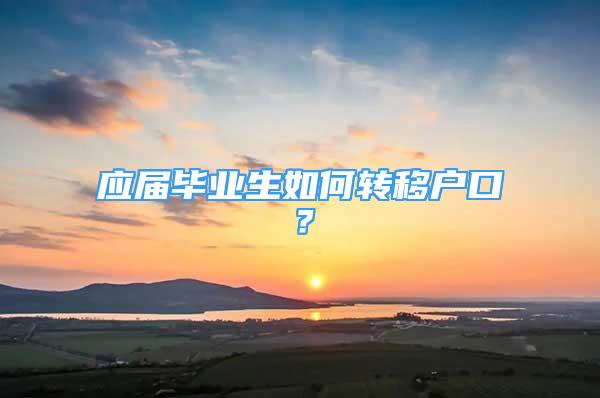 应届毕业生如何转移户口？