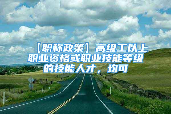 【职称政策】高级工以上职业资格或职业技能等级的技能人才，均可