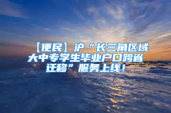 【便民】沪“长三角区域大中专学生毕业户口跨省迁移”服务上线！