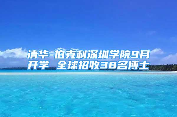 清华-伯克利深圳学院9月开学 全球招收38名博士