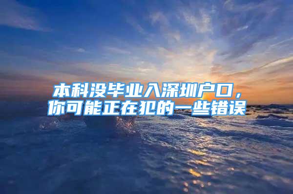 本科没毕业入深圳户口，你可能正在犯的一些错误