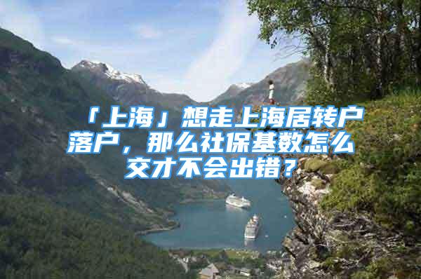 「上海」想走上海居转户落户，那么社保基数怎么交才不会出错？