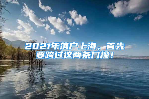 2021年落户上海，首先要跨过这两条门槛！