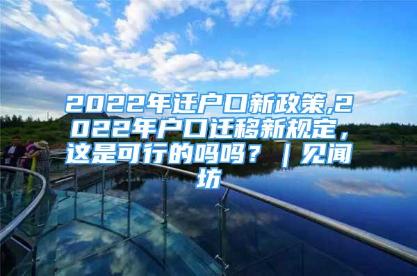 2022年迁户口新政策,2022年户口迁移新规定，这是可行的吗吗？｜见闻坊