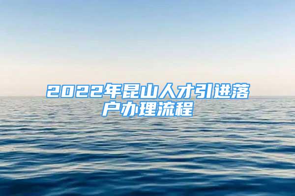 2022年昆山人才引进落户办理流程