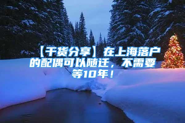 【干货分享】在上海落户的配偶可以随迁，不需要等10年！