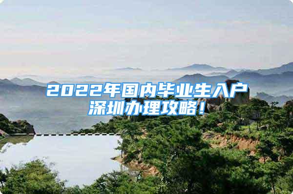 2022年国内毕业生入户深圳办理攻略！