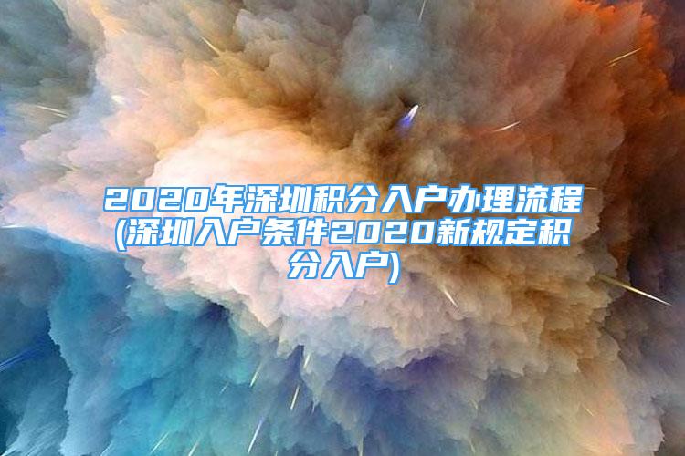 2020年深圳积分入户办理流程(深圳入户条件2020新规定积分入户)