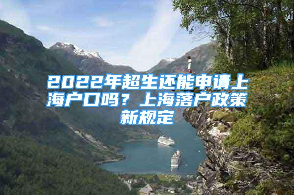 2022年超生还能申请上海户口吗？上海落户政策新规定