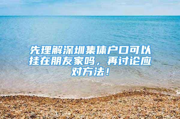 先理解深圳集体户口可以挂在朋友家吗，再讨论应对方法！