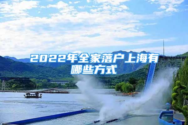 2022年全家落户上海有哪些方式