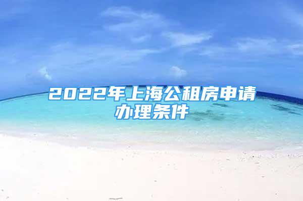 2022年上海公租房申请办理条件