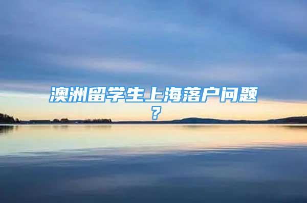 澳洲留学生上海落户问题？