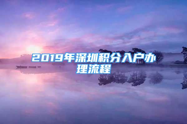 2019年深圳积分入户办理流程