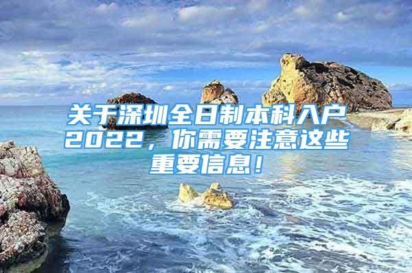 关于深圳全日制本科入户2022，你需要注意这些重要信息！