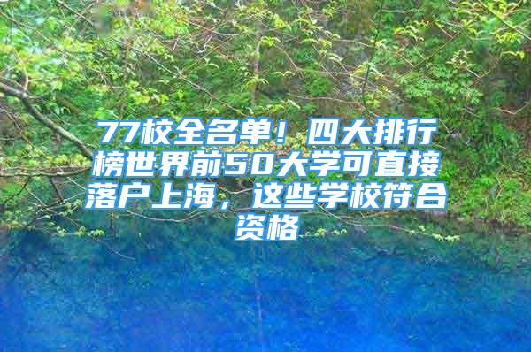 77校全名单！四大排行榜世界前50大学可直接落户上海，这些学校符合资格