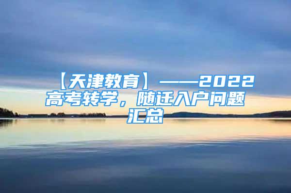 【天津教育】——2022高考转学，随迁入户问题汇总