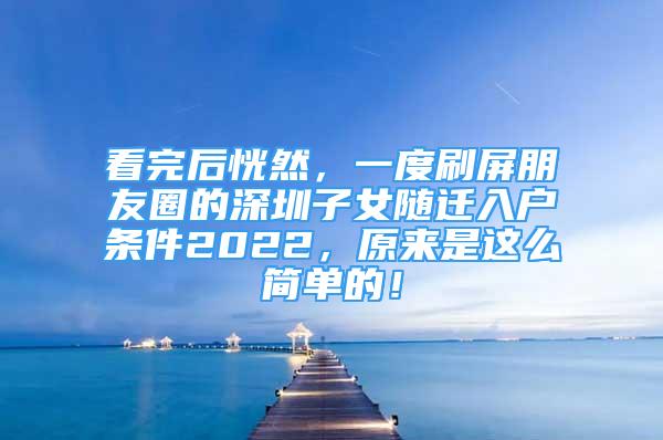 看完后恍然，一度刷屏朋友圈的深圳子女随迁入户条件2022，原来是这么简单的！