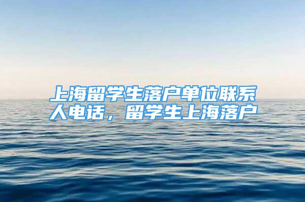 上海留学生落户单位联系人电话，留学生上海落户