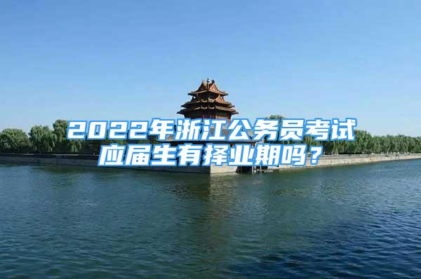 2022年浙江公务员考试应届生有择业期吗？