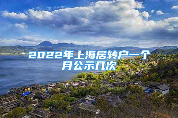 2022年上海居转户一个月公示几次