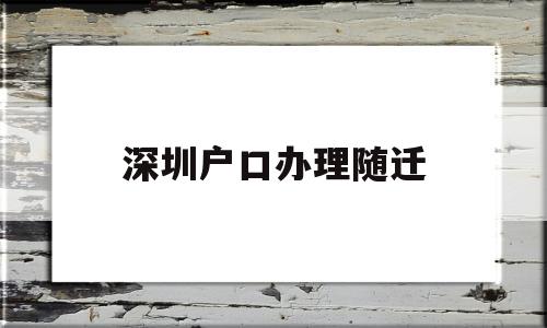 深圳户口办理随迁(深圳户口办理随迁要多久时间) 大专入户深圳