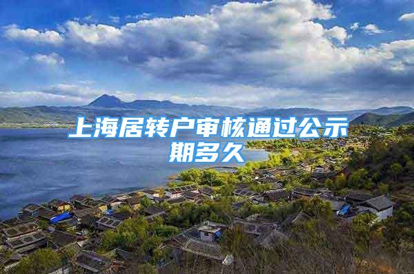 上海居转户审核通过公示期多久