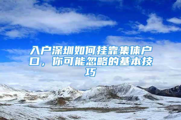 入户深圳如何挂靠集体户口，你可能忽略的基本技巧