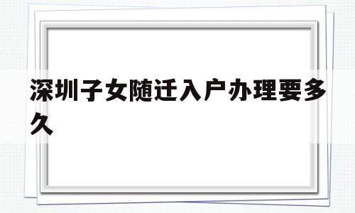 深圳子女随迁入户办理要多久(入户深圳后多久可以办理子女随迁) 留学生入户深圳