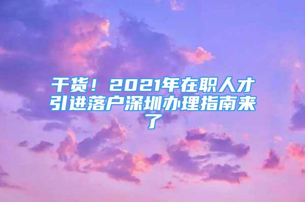 干货！2021年在职人才引进落户深圳办理指南来了