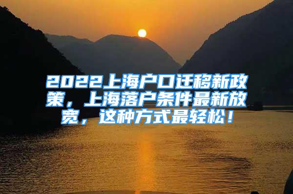 2022上海户口迁移新政策，上海落户条件最新放宽，这种方式最轻松！