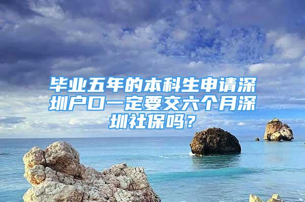 毕业五年的本科生申请深圳户口一定要交六个月深圳社保吗？