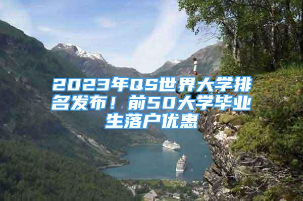 2023年QS世界大学排名发布！前50大学毕业生落户优惠