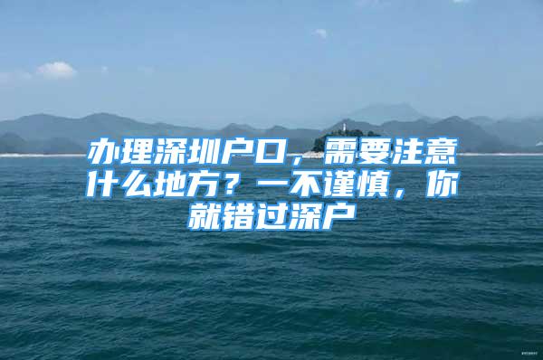 办理深圳户口，需要注意什么地方？一不谨慎，你就错过深户