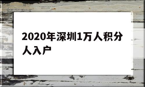 2020年深圳1万人积分人入户(2019年深圳10000名积分入户) 深圳积分入户