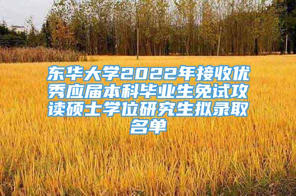 东华大学2022年接收优秀应届本科毕业生免试攻读硕士学位研究生拟录取名单