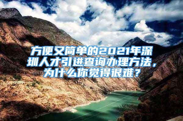 方便又简单的2021年深圳人才引进查询办理方法，为什么你觉得很难？