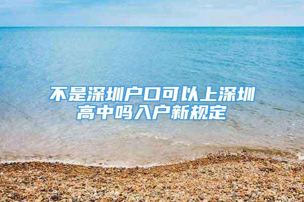 不是深圳户口可以上深圳高中吗入户新规定