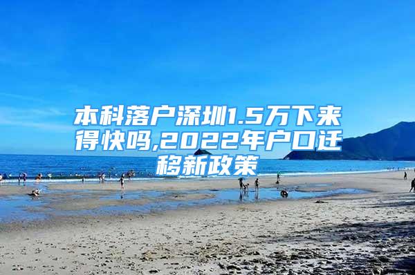 本科落户深圳1.5万下来得快吗,2022年户口迁移新政策