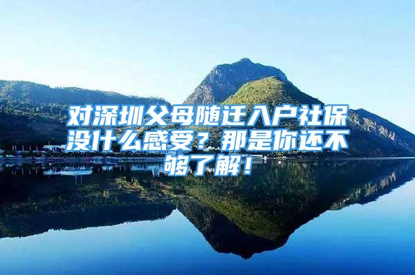 对深圳父母随迁入户社保没什么感受？那是你还不够了解！