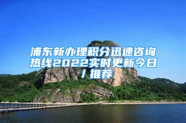 浦东新办理积分迅速咨询热线2022实时更新今日／推荐